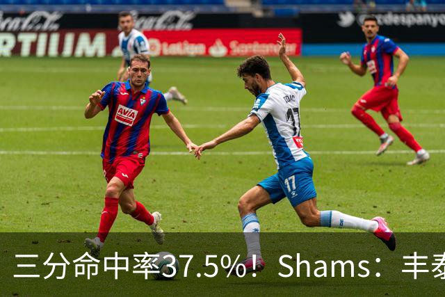 三分命中率37.5%！Shams：丰泰基奥计划与热火签下一份一年合同