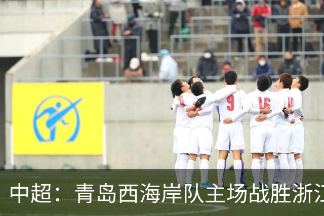 中超：青岛西海岸队主场战胜浙江队 连续12轮不败