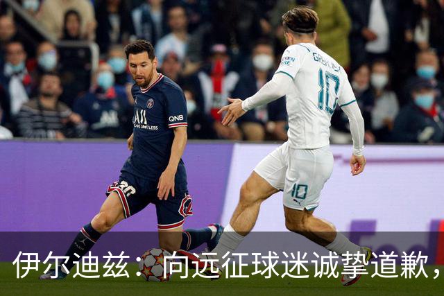 伊尔迪兹：向远征球迷诚挚道歉，全队发挥尚可但赛果不尽人意