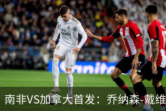 南非VS加拿大首发：乔纳森-戴维布坎南领军 阿芳仍替补
