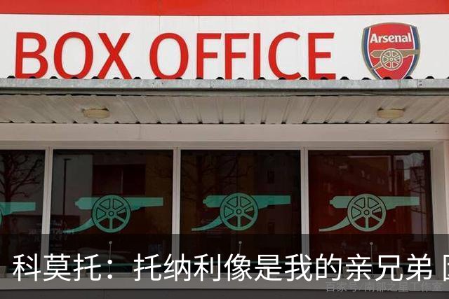 科莫托：托纳利像是我的亲兄弟 因为莫德里奇和C罗非常关注皇马