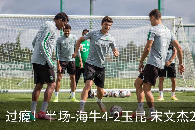 过瘾！半场-海牛4-2玉昆 宋文杰2传1射林创益0角度建功卡约送礼