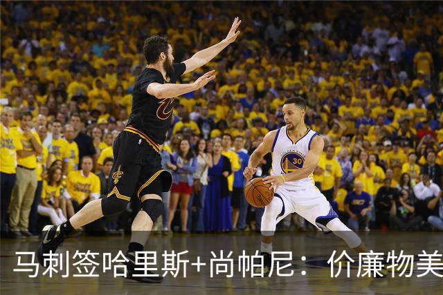 马刺签哈里斯+尚帕尼：价廉物美