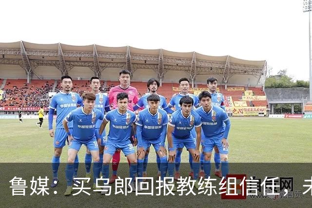 鲁媒：买乌郎回报教练组信任，未来配得上更多出场时间
