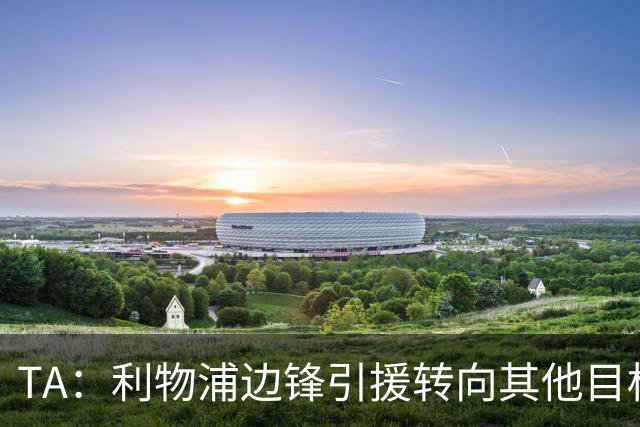 TA：利物浦边锋引援转向其他目标，琼斯和基耶萨最有可能离队